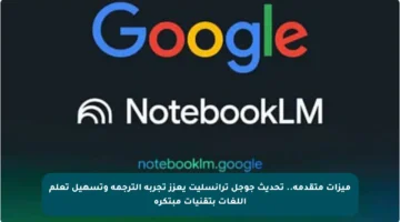 ميزات متقدمة.. تحديث جوجل ترانسليت يعزز تجربة الترجمة وتسهيل تعلم اللغات بتقنيات مبتكرة